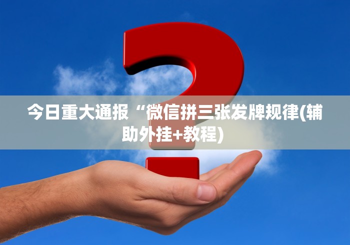 今日重大通报“微信拼三张发牌规律(辅助外挂+教程) 