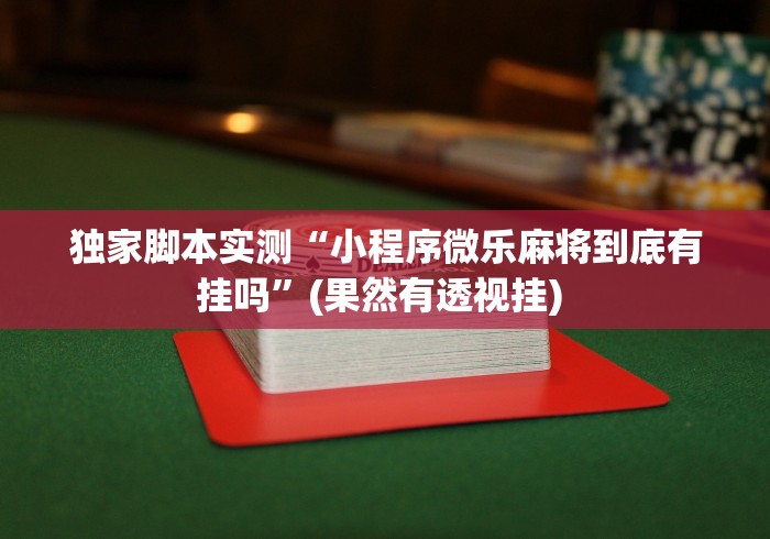 独家脚本实测“小程序微乐麻将到底有挂吗”(果然有透视挂) 