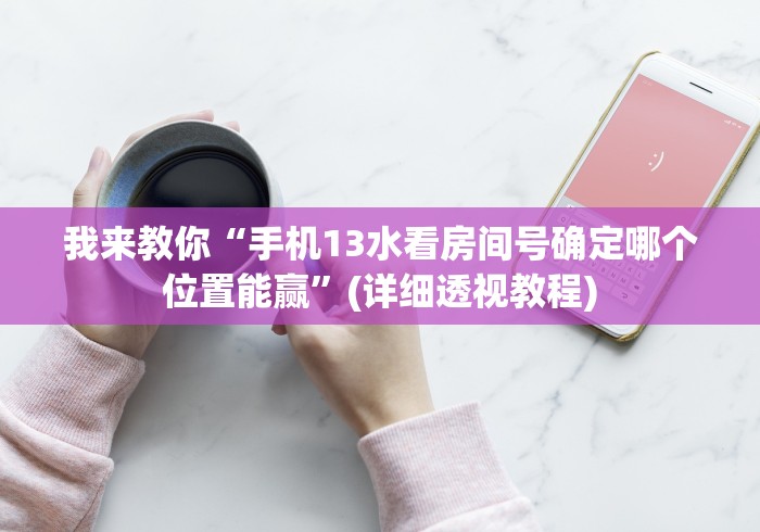我来教你“手机13水看房间号确定哪个位置能赢”(详细透视教程)