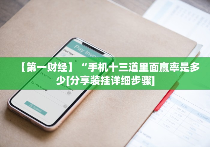 【第一财经】“手机十三道里面赢率是多少[分享装挂详细步骤]