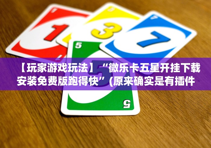 【玩家游戏玩法】“微乐卡五星开挂下载安装免费版跑得快”(原来确实是有插件)