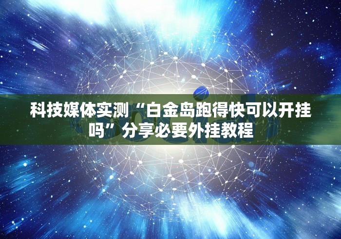 科技媒体实测“白金岛跑得快可以开挂吗”分享必要外挂教程