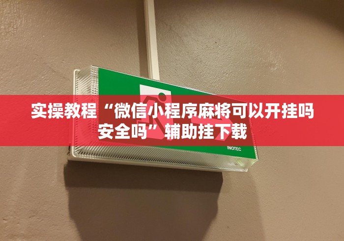实操教程“微信小程序麻将可以开挂吗安全吗”辅助挂下载