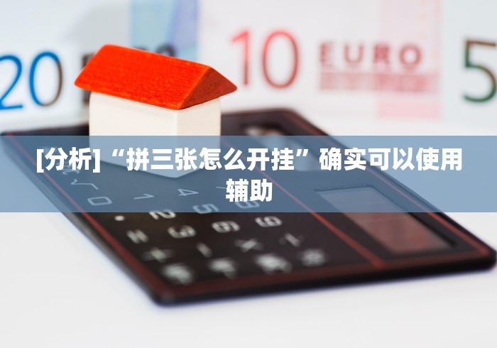 [分析]“拼三张怎么开挂”确实可以使用辅助