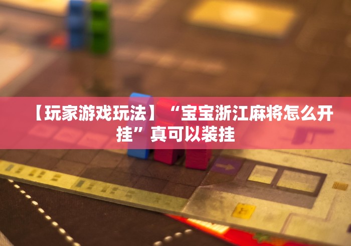 【玩家游戏玩法】“宝宝浙江麻将怎么开挂”真可以装挂