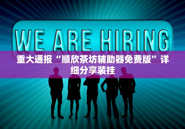 重大通报“顺欣茶坊辅助器免费版”详细分享装挂