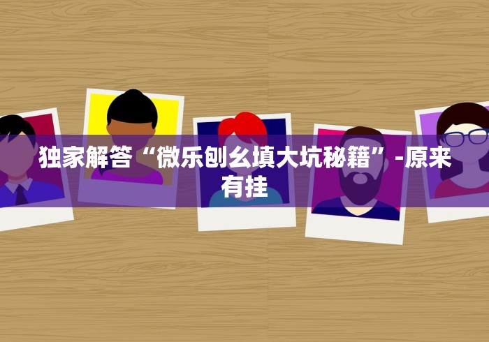 独家解答“微乐刨幺填大坑秘籍”-原来有挂