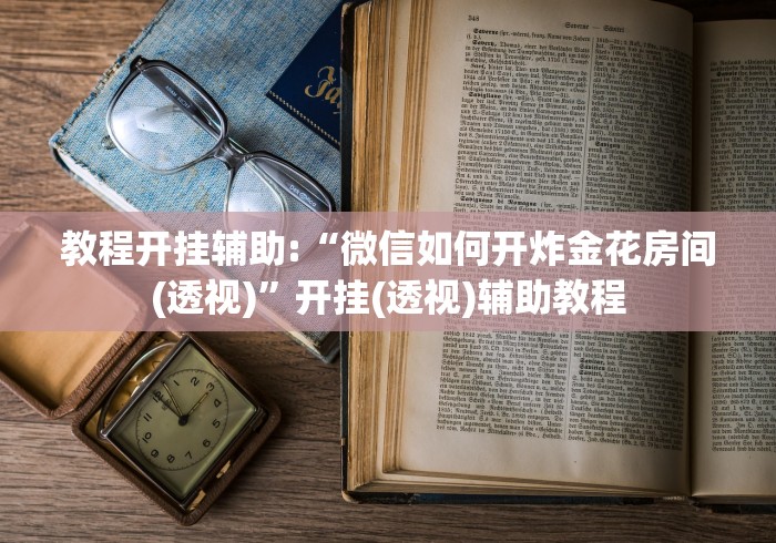 教程开挂辅助:“微信如何开炸金花房间(透视)”开挂(透视)辅助教程