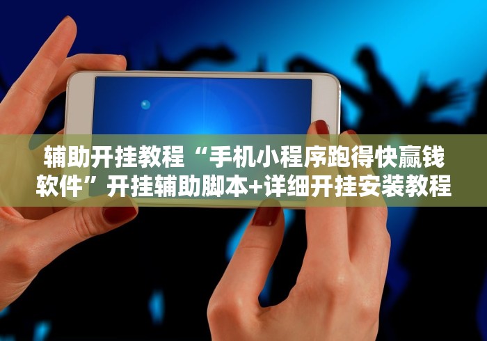 辅助开挂教程“手机小程序跑得快赢钱软件”开挂辅助脚本+详细开挂安装教程