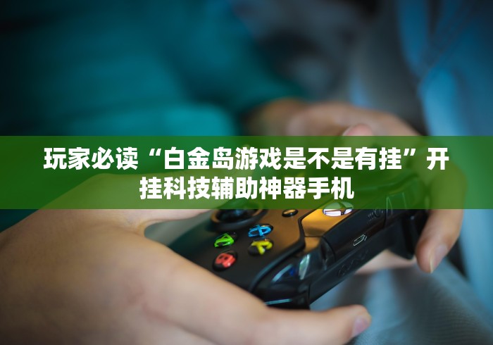 玩家必读“白金岛游戏是不是有挂”开挂科技辅助神器手机