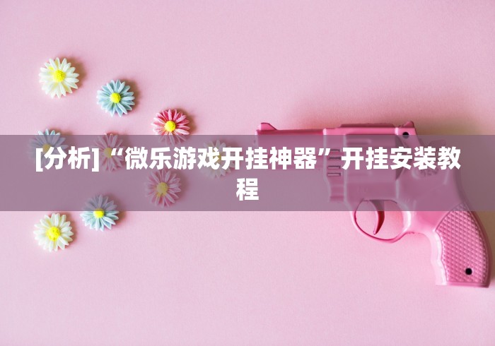 [分析]“微乐游戏开挂神器”开挂安装教程