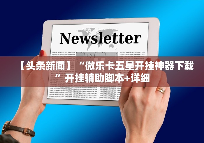 【头条新闻】“微乐卡五星开挂神器下载”开挂辅助脚本+详细