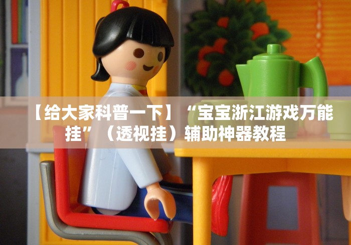 【给大家科普一下】“宝宝浙江游戏万能挂”（透视挂）辅助神器教程