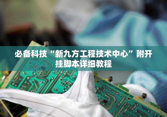 必备科技“新九方工程技术中心”附开挂脚本详细教程