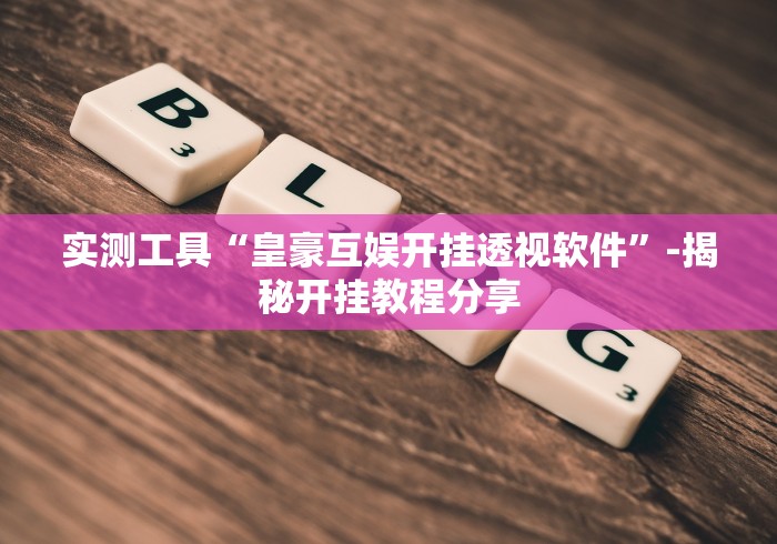 实测工具“皇豪互娱开挂透视软件”-揭秘开挂教程分享