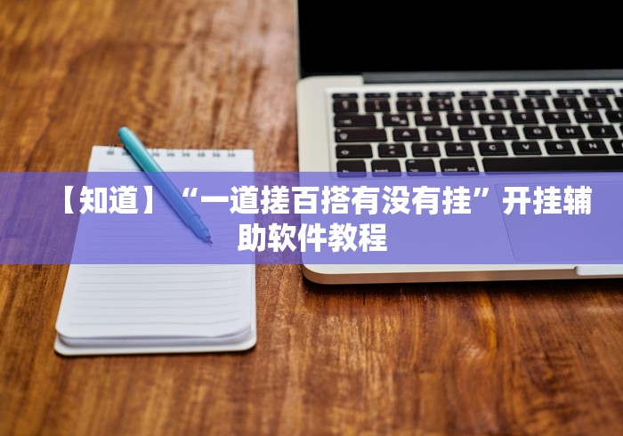 【知道】“一道搓百搭有没有挂”开挂辅助软件教程