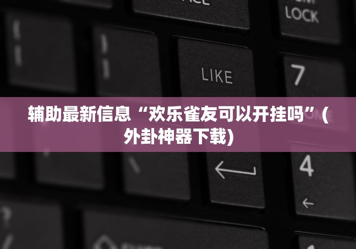 辅助最新信息“欢乐雀友可以开挂吗”(外卦神器下载)