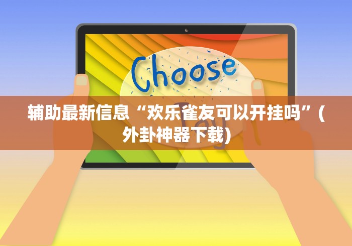 辅助最新信息“欢乐雀友可以开挂吗”(外卦神器下载)