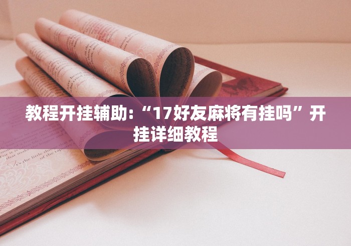 教程开挂辅助:“17好友麻将有挂吗”开挂详细教程