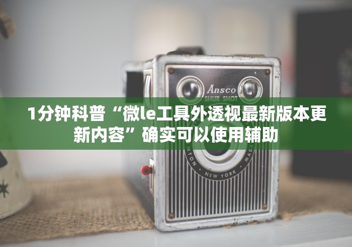 1分钟科普“微le工具外透视最新版本更新内容”确实可以使用辅助