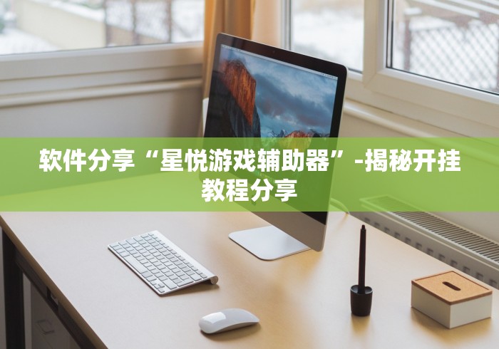 软件分享“星悦游戏辅助器”-揭秘开挂教程分享