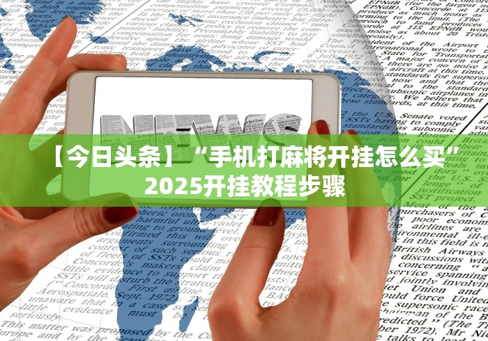 【今日头条】“手机打麻将开挂怎么买”2025开挂教程步骤