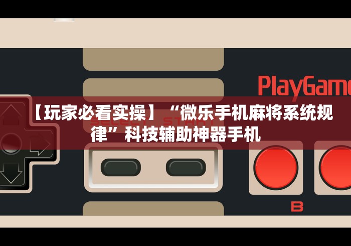 【玩家必看实操】“微乐手机麻将系统规律”科技辅助神器手机