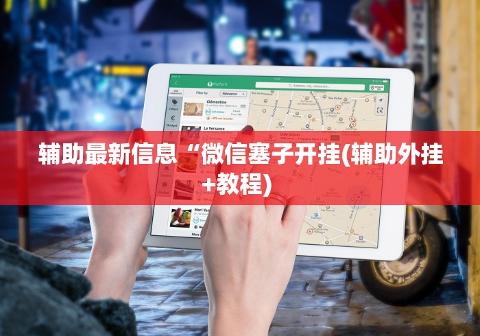 辅助最新信息“微信塞子开挂(辅助外挂+教程) 