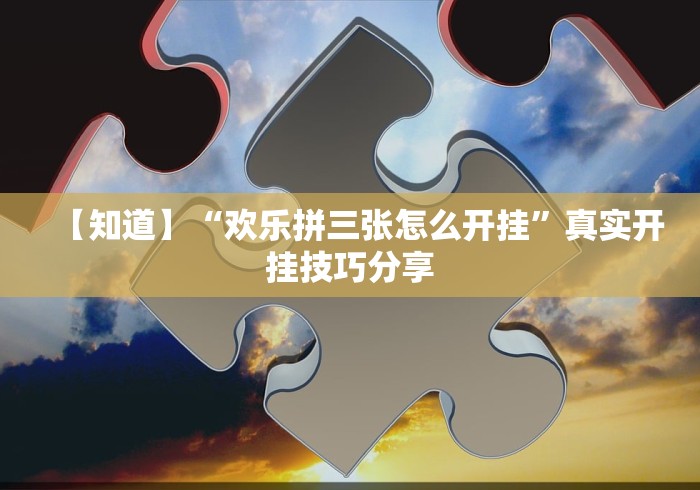 【知道】“欢乐拼三张怎么开挂”真实开挂技巧分享