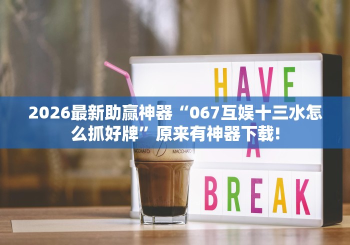 2026最新助赢神器“067互娱十三水怎么抓好牌”原来有神器下载!