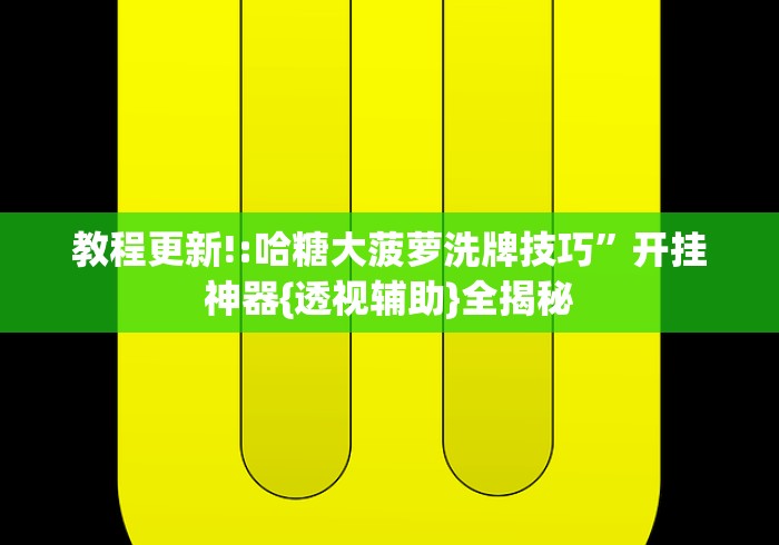 教程更新!:哈糖大菠萝洗牌技巧”开挂神器{透视辅助}全揭秘