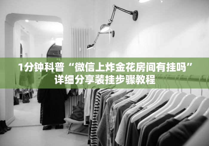 1分钟科普“微信上炸金花房间有挂吗”详细分享装挂步骤教程