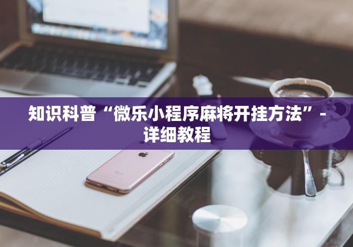 知识科普“微乐小程序麻将开挂方法”-详细教程