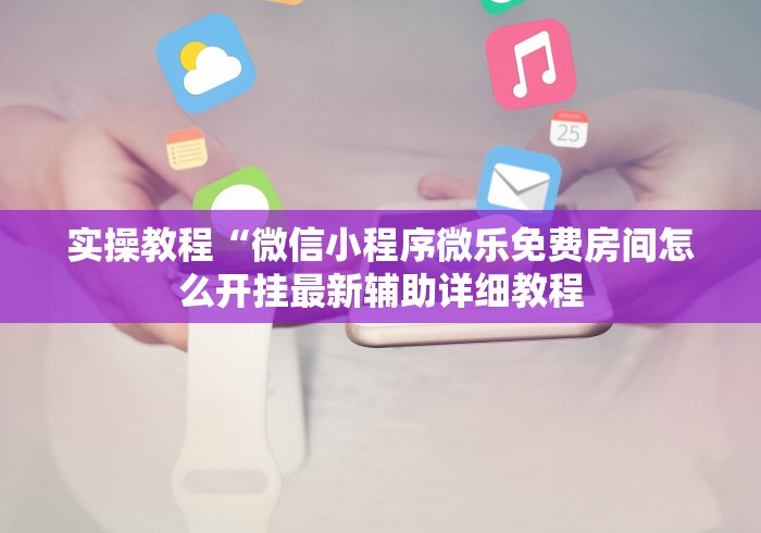 实操教程“微信小程序微乐免费房间怎么开挂最新辅助详细教程