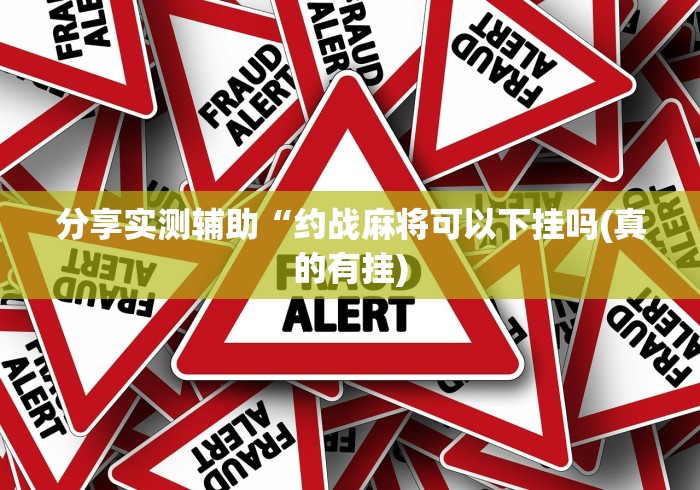 分享实测辅助“约战麻将可以下挂吗(真的有挂)