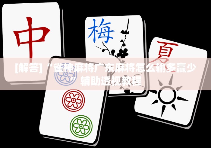 [解答]“雀神麻将广东麻将怎么输多赢少”辅助透视教程
