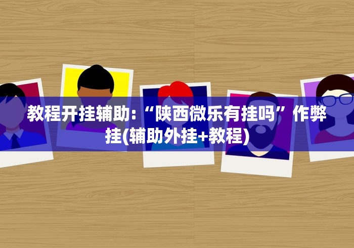 教程开挂辅助:“陕西微乐有挂吗”作弊挂(辅助外挂+教程)