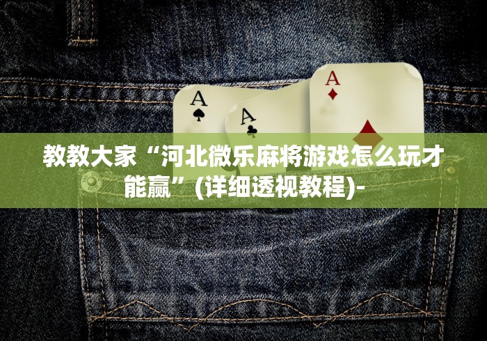 教教大家“河北微乐麻将游戏怎么玩才能赢”(详细透视教程)-