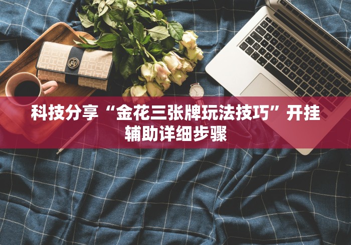 科技分享“金花三张牌玩法技巧”开挂辅助详细步骤