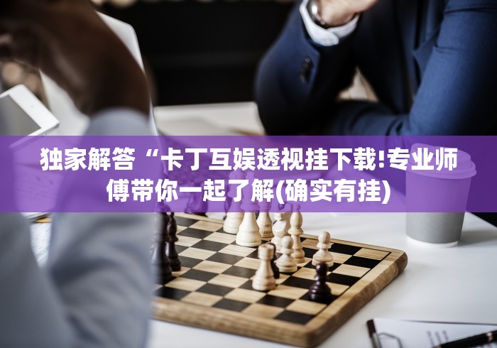 独家解答“卡丁互娱透视挂下载!专业师傅带你一起了解(确实有挂)