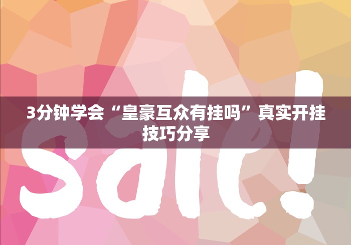 3分钟学会“皇豪互众有挂吗”真实开挂技巧分享