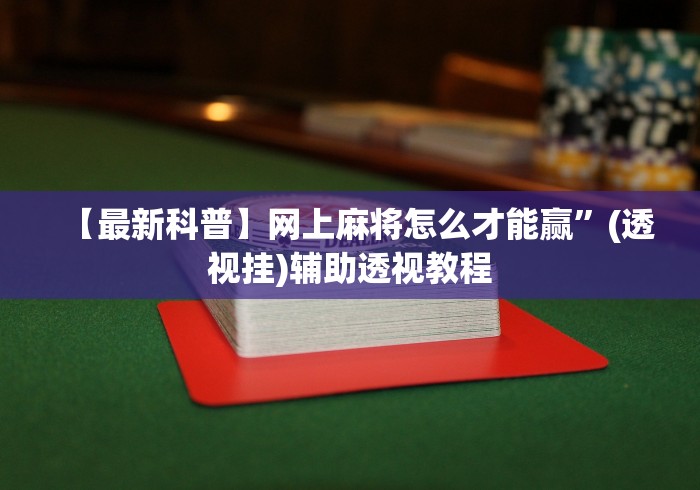 【最新科普】网上麻将怎么才能赢”(透视挂)辅助透视教程