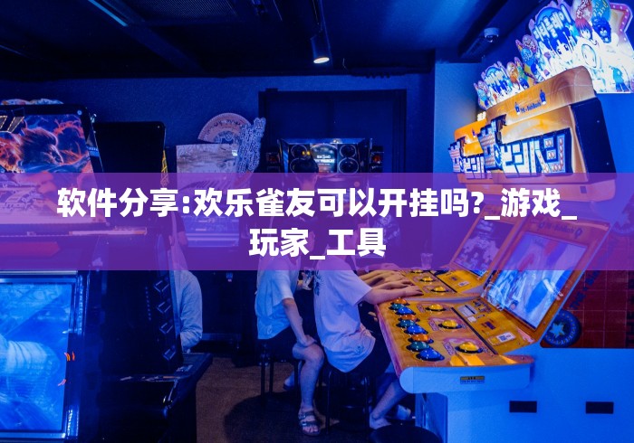 软件分享:欢乐雀友可以开挂吗?_游戏_玩家_工具