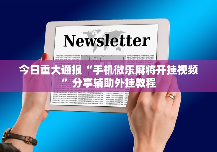 今日重大通报“手机微乐麻将开挂视频”分享辅助外挂教程