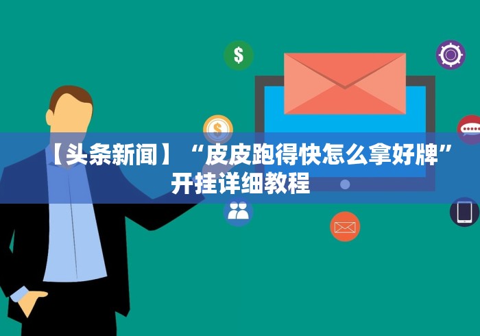 【头条新闻】“皮皮跑得快怎么拿好牌”开挂详细教程