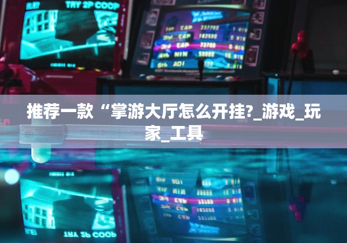 推荐一款“掌游大厅怎么开挂?_游戏_玩家_工具