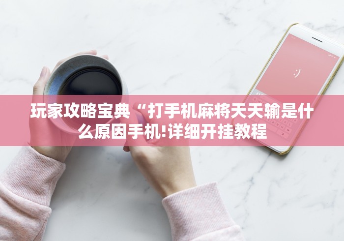 玩家攻略宝典“打手机麻将天天输是什么原因手机!详细开挂教程