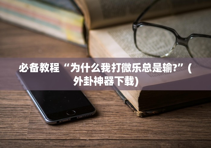 必备教程“为什么我打微乐总是输?”(外卦神器下载)