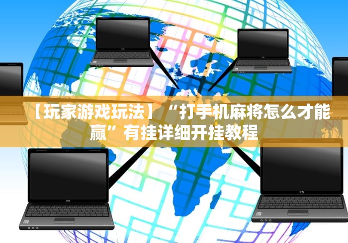 【玩家游戏玩法】“打手机麻将怎么才能赢”有挂详细开挂教程