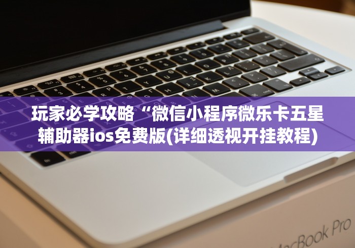 玩家必学攻略“微信小程序微乐卡五星辅助器ios免费版(详细透视开挂教程)